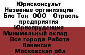 Юрисконсульт › Название организации ­ Био-Тон, ООО › Отрасль предприятия ­ Юриспруденция › Минимальный оклад ­ 1 - Все города Работа » Вакансии   . Московская обл.